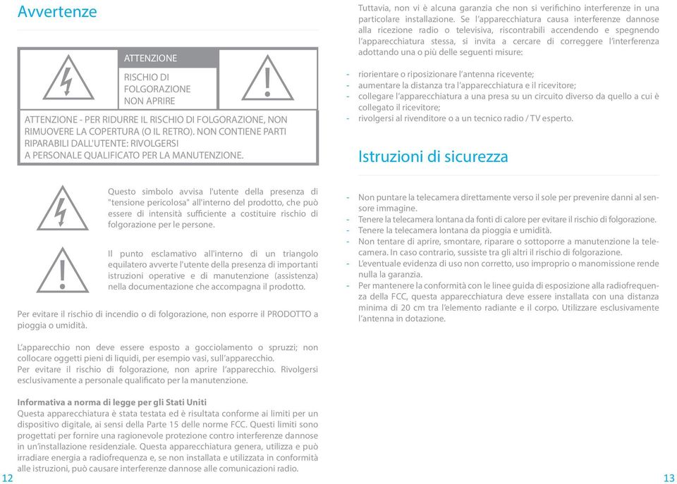 Tuttavia, non vi è alcuna garanzia che non si verifichino interferenze in una particolare installazione.