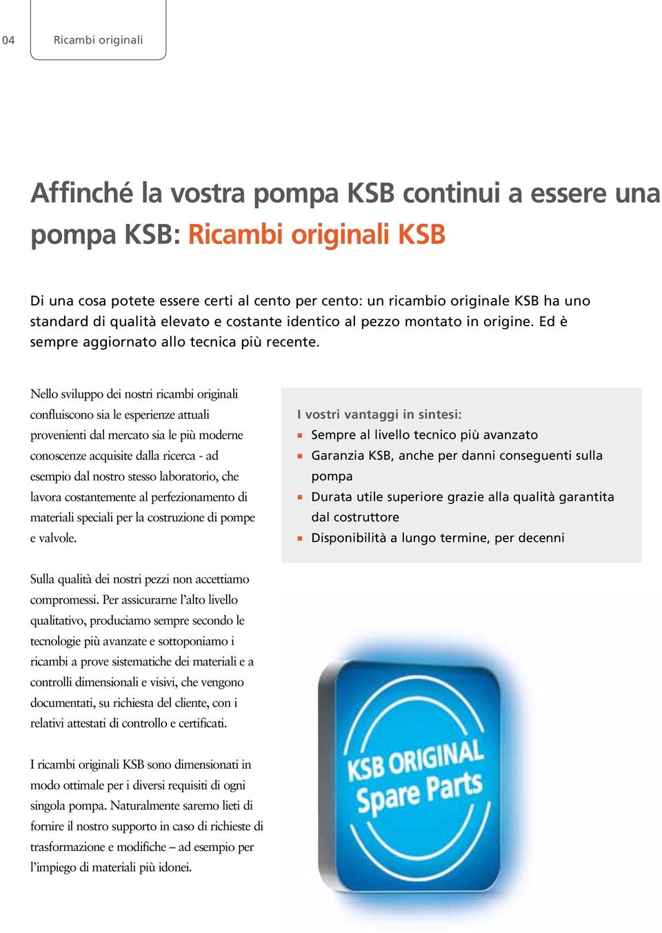 Nello sviluppo dei nostri ricambi originali confluiscono sia le esperienze attuali provenienti dal mercato sia le più moderne conoscenze acquisite dalla ricerca - ad esempio dal nostro stesso