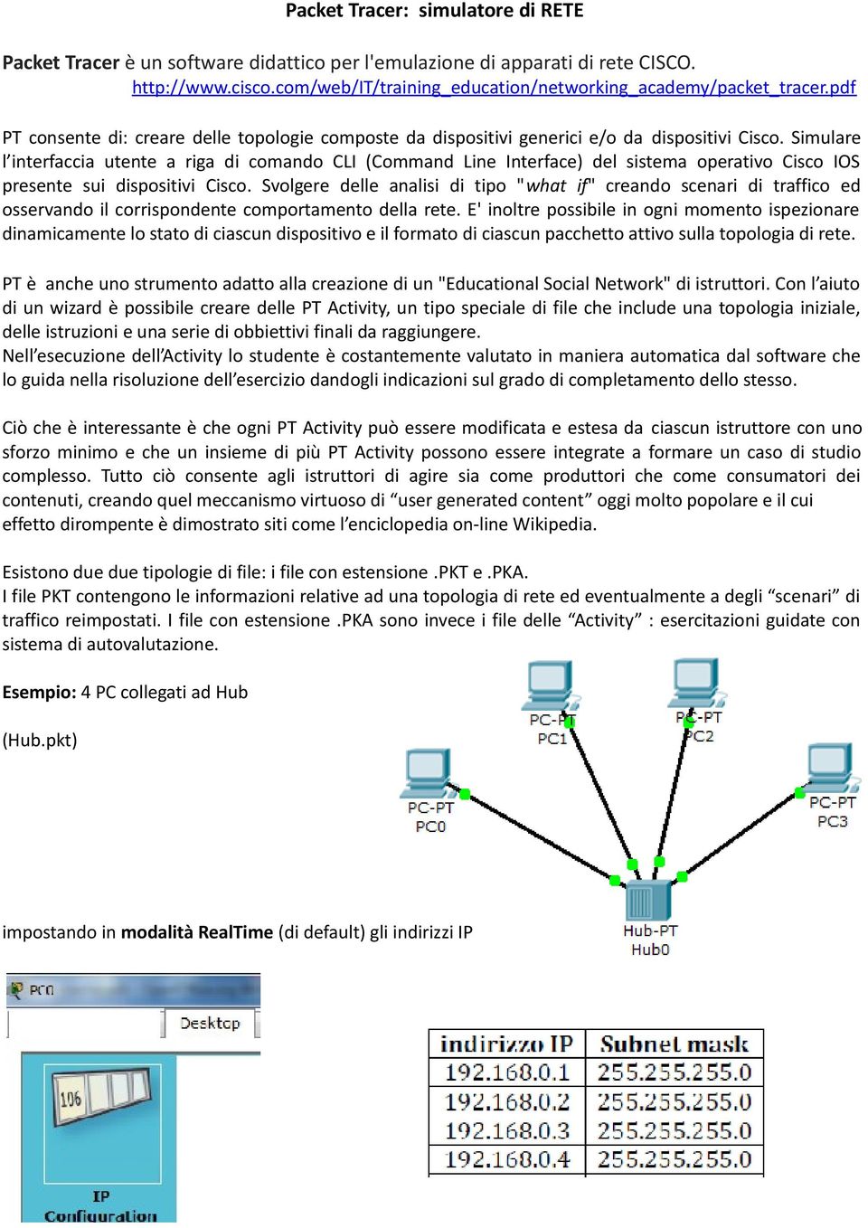 Simulare l interfaccia utente a riga di comando CLI (Command Line Interface) del sistema operativo Cisco IOS presente sui dispositivi Cisco.