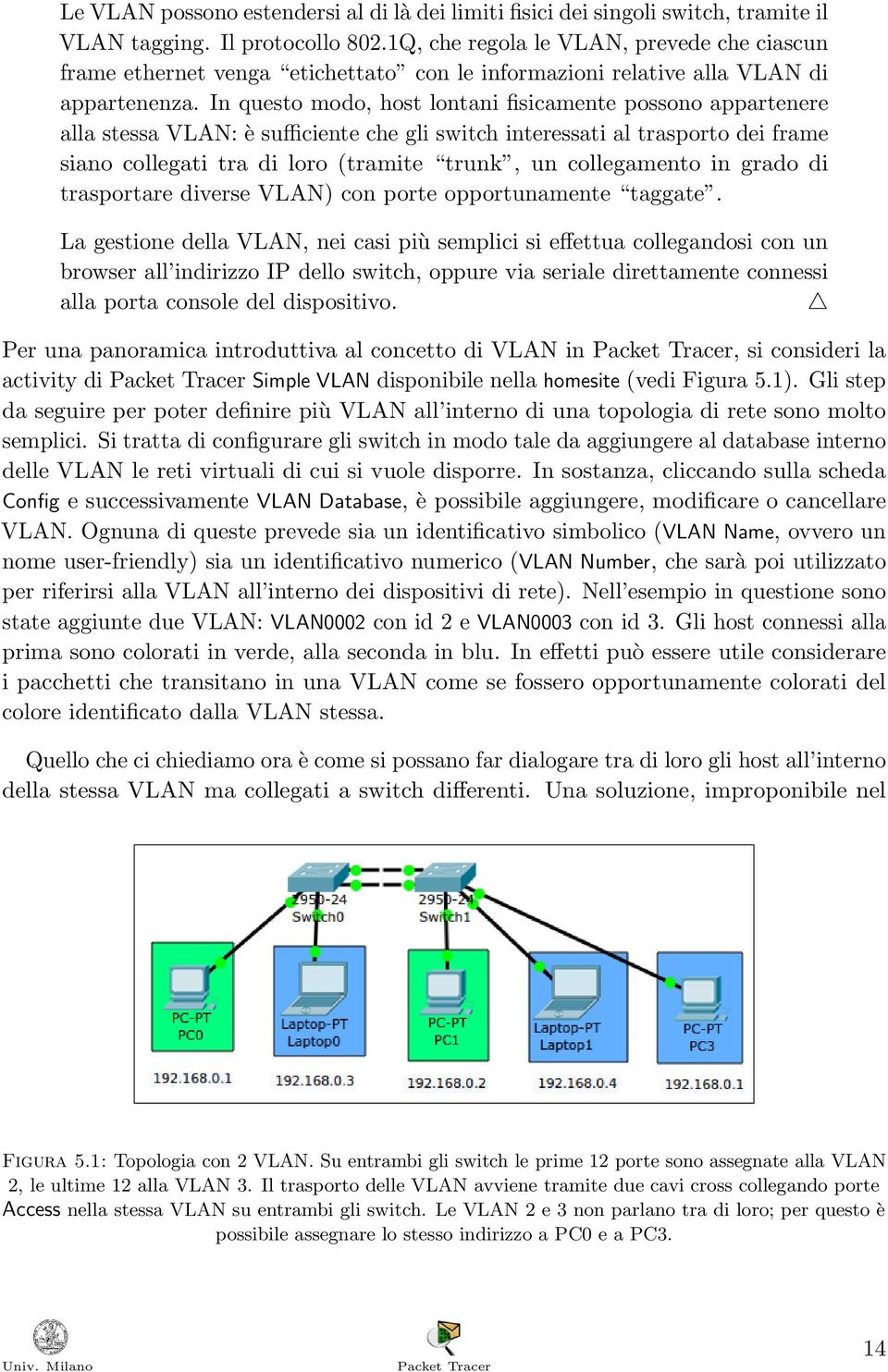 In questo modo, host lontani fisicamente possono appartenere alla stessa VLAN: è sufficiente che gli switch interessati al trasporto dei frame siano collegati tra di loro (tramite trunk, un