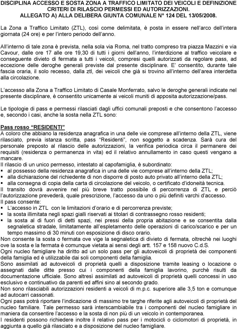 All interno di tale zona è prevista, nella sola via Roma, nel tratto compreso tra piazza Mazzini e via Cavour, dalle ore 17 alle ore 19,30 di tutti i giorni dell anno, l interdizione al traffico