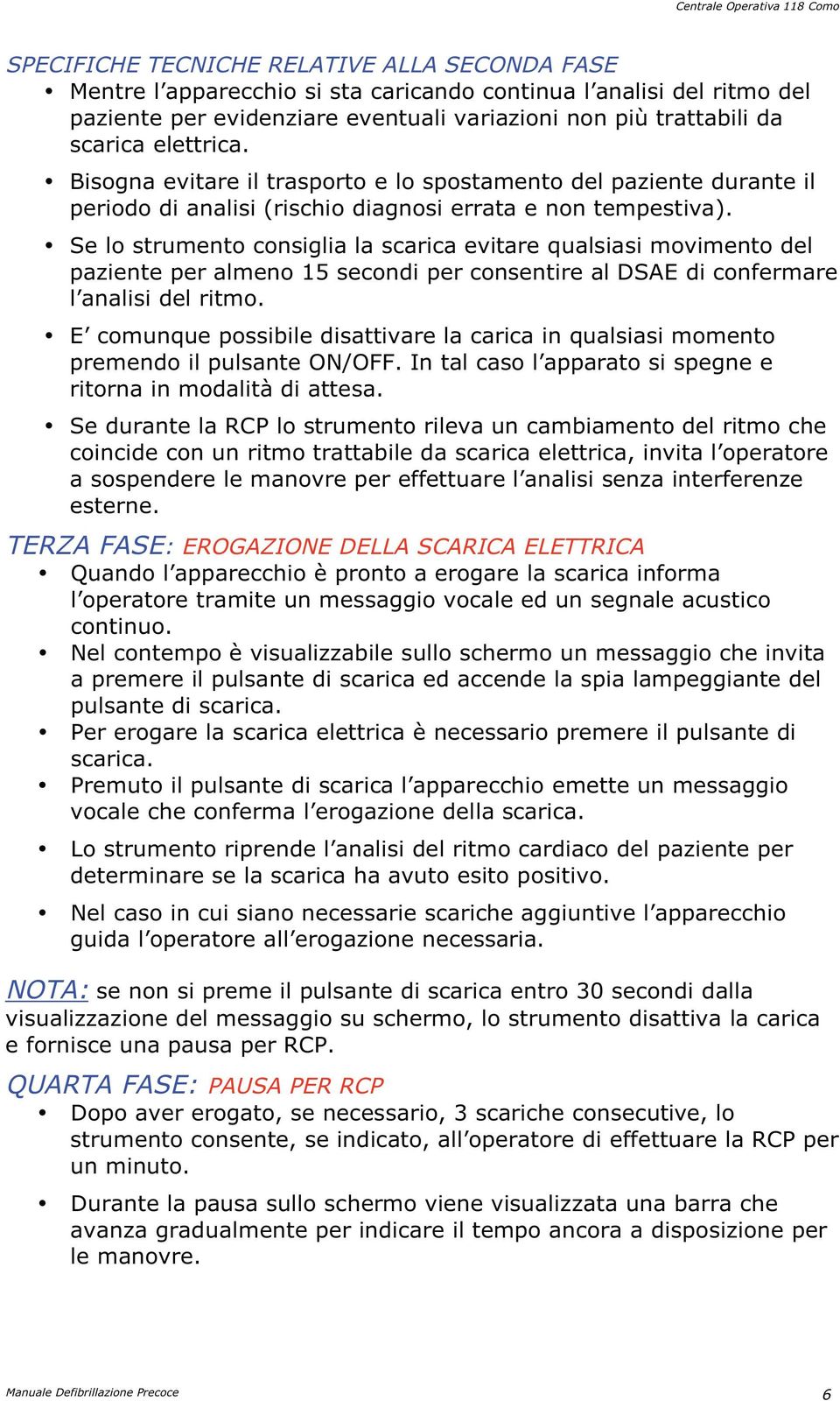 Se lo strumento consiglia la scarica evitare qualsiasi movimento del paziente per almeno 15 secondi per consentire al DSAE di confermare l analisi del ritmo.