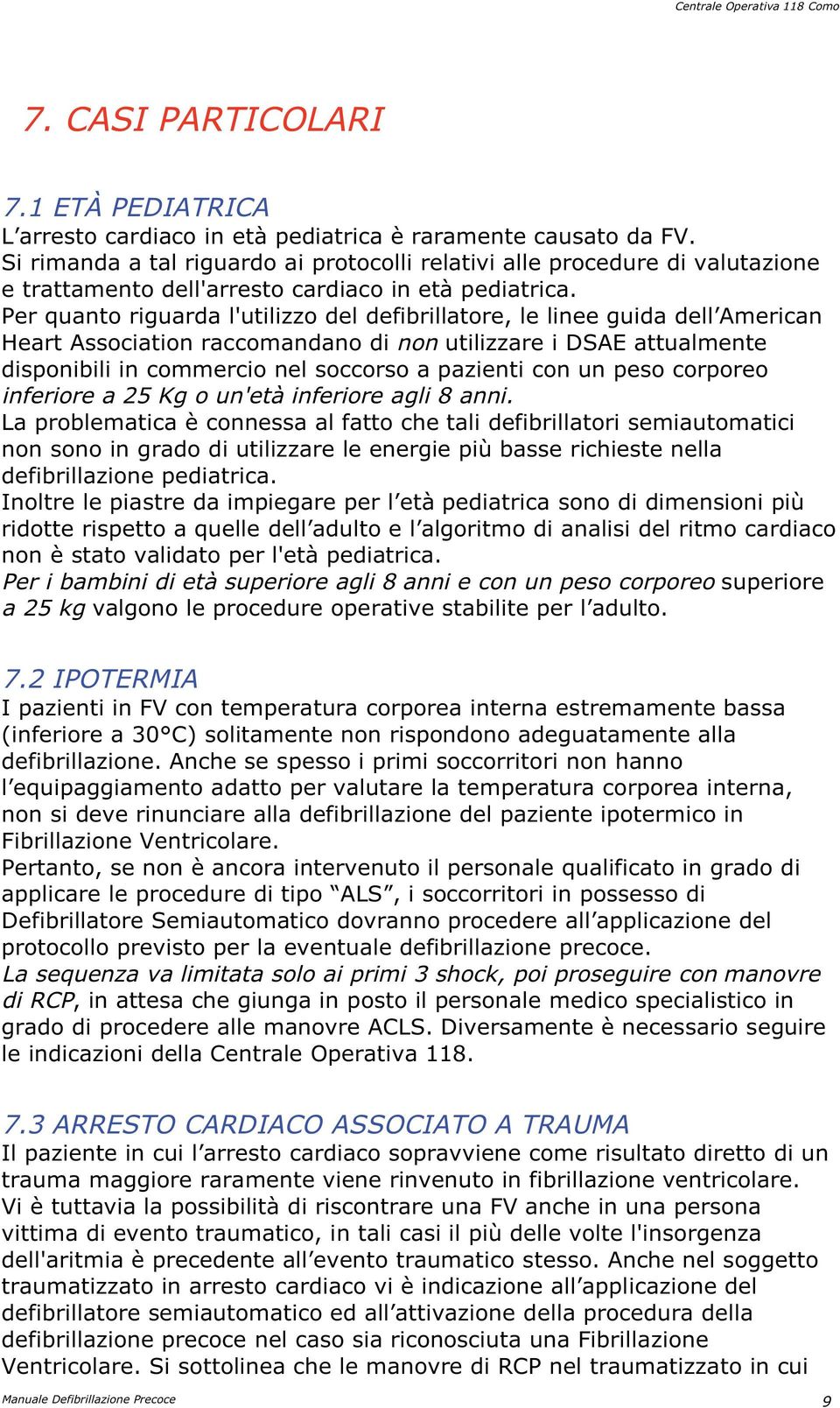 Per quanto riguarda l'utilizzo del defibrillatore, le linee guida dell American Heart Association raccomandano di non utilizzare i DSAE attualmente disponibili in commercio nel soccorso a pazienti