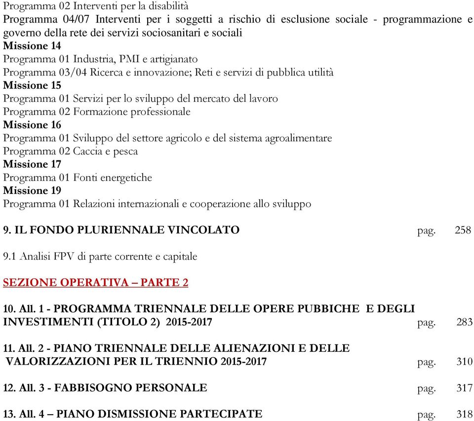 Programma 02 Formazione professionale Missione 16 Programma 01 Sviluppo del settore agricolo e del sistema agroalimentare Programma 02 Caccia e pesca Missione 17 Programma 01 Fonti energetiche