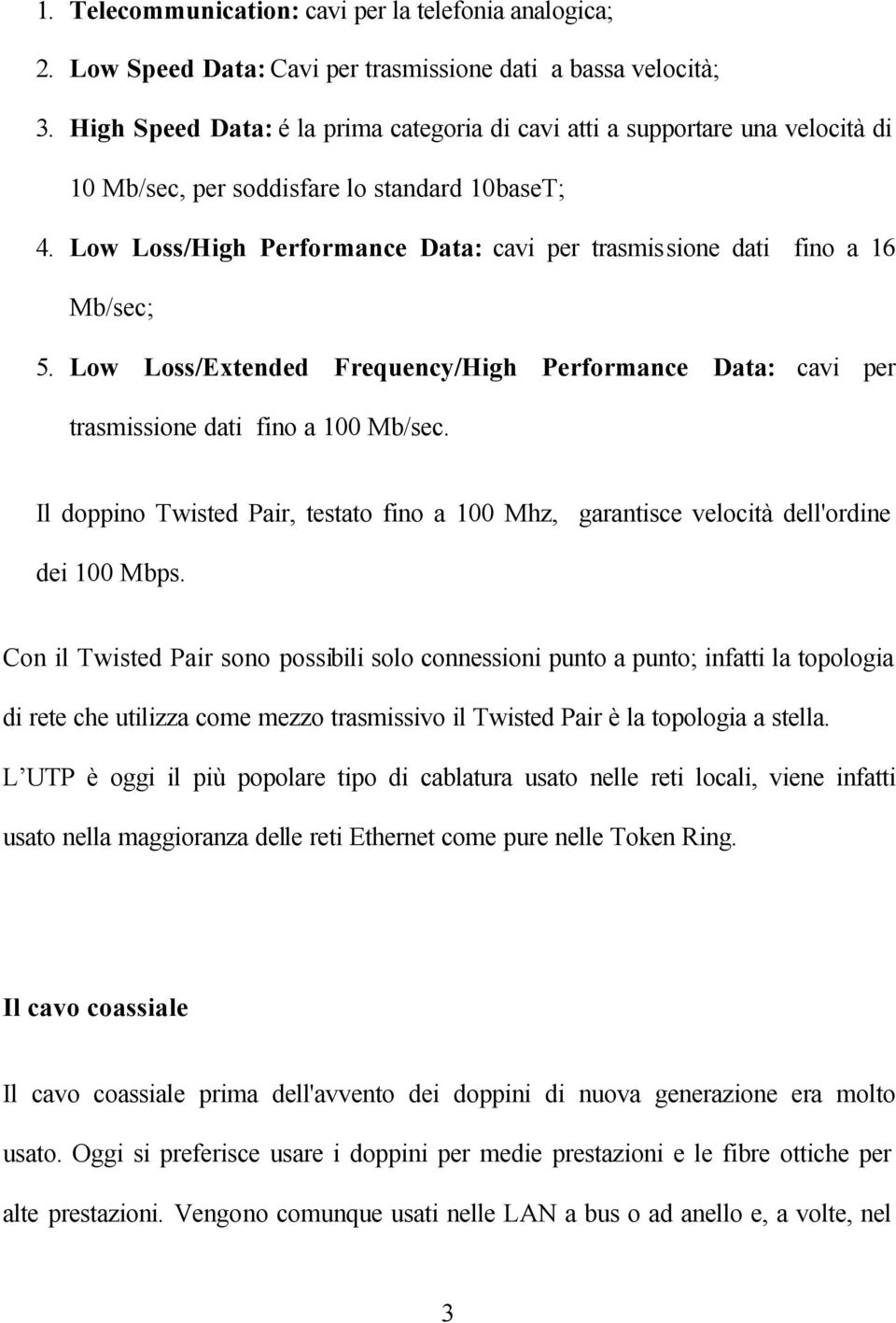 Low Loss/High Performance Data: cavi per trasmissione dati fino a 16 Mb/sec; 5. Low Loss/Extended Frequency/High Performance Data: cavi per trasmissione dati fino a 100 Mb/sec.