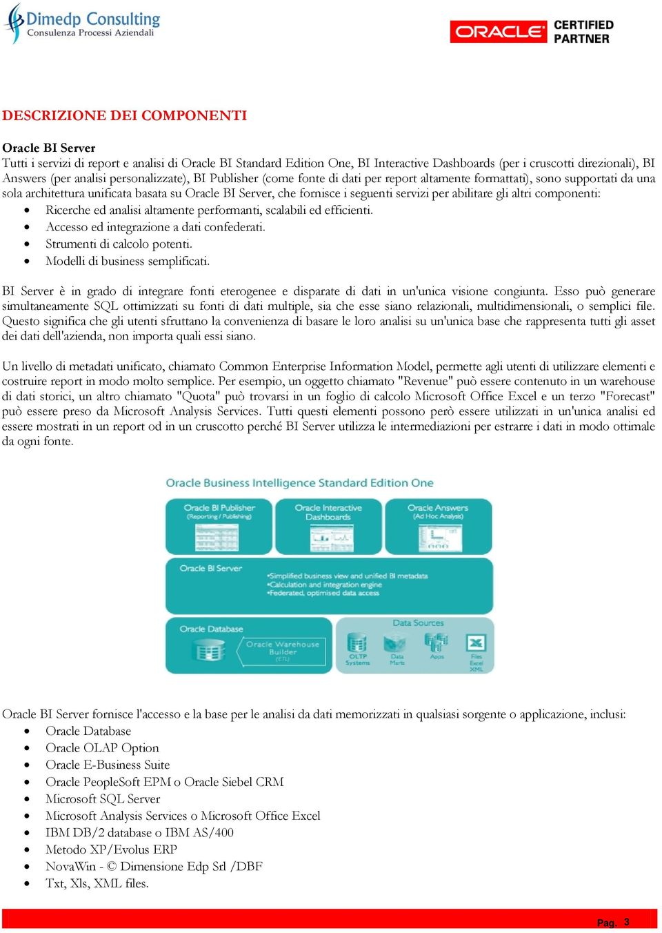 abilitare gli altri componenti: Ricerche ed analisi altamente performanti, scalabili ed efficienti. Accesso ed integrazione a dati confederati. Strumenti di calcolo potenti.