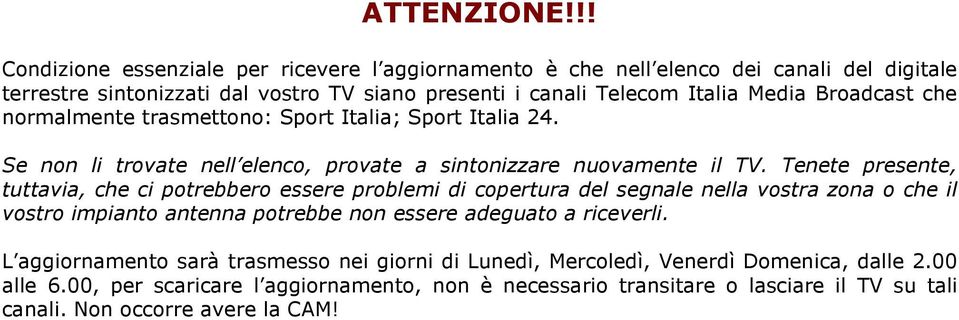 Broadcast che normalmente trasmettono: Sport Italia; Sport Italia 24. Se non li trovate nell elenco, provate a sintonizzare nuovamente il TV.