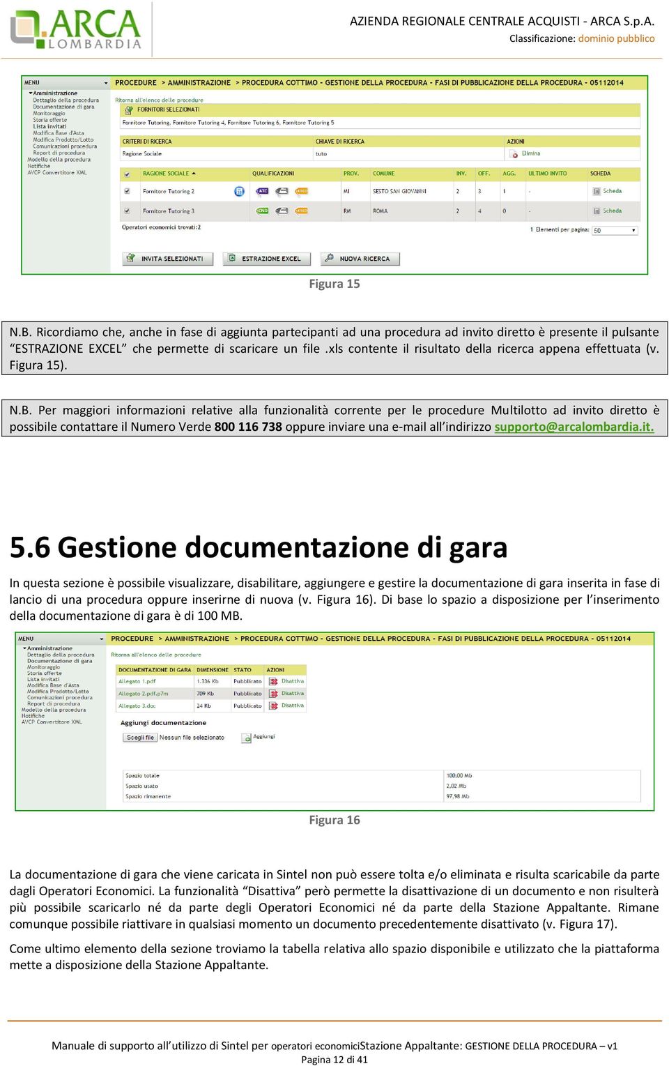 Per maggiori informazioni relative alla funzionalità corrente per le procedure Multilotto ad invito diretto è possibile contattare il Numero Verde 800 116 738 oppure inviare una e-mail all indirizzo