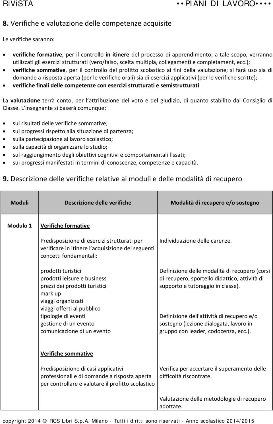 ); verifiche sommative, per il controllo del profitto scolastico ai fini della valutazione; si farà uso sia di domande a risposta aperta (per le verifiche orali) sia di esercizi applicativi (per le