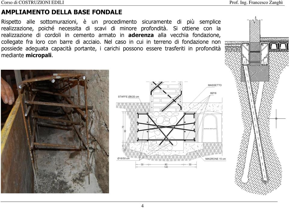 Si ottiene con la realizzazione di cordoli in cemento armato in aderenza alla vecchia fondazione, collegate fra