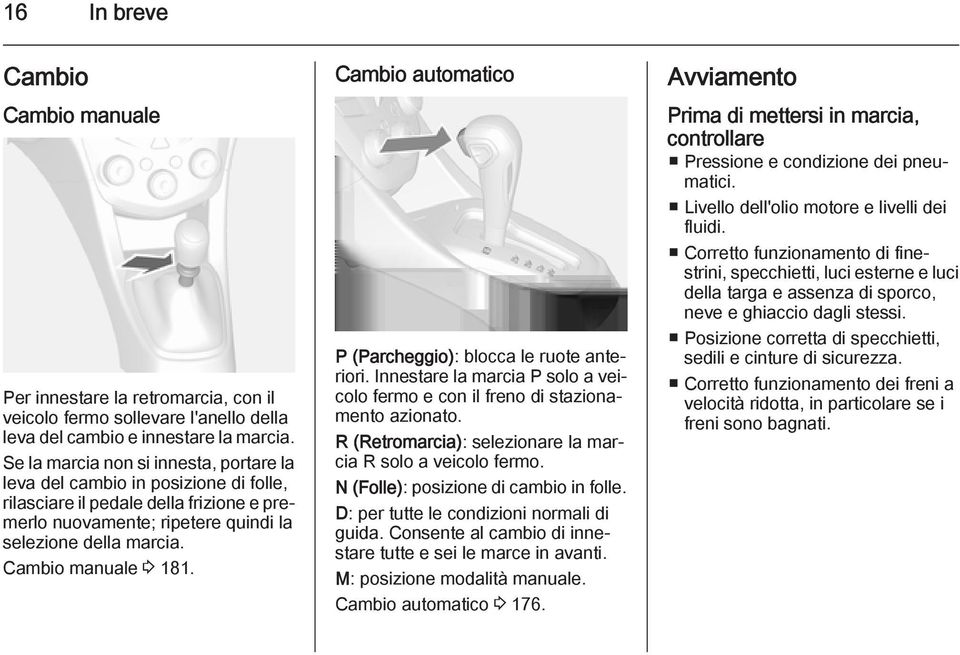 Cambio manuale 3 181. Cambio automatico P (Parcheggio): blocca le ruote anteriori. Innestare la marcia P solo a veicolo fermo e con il freno di stazionamento azionato.