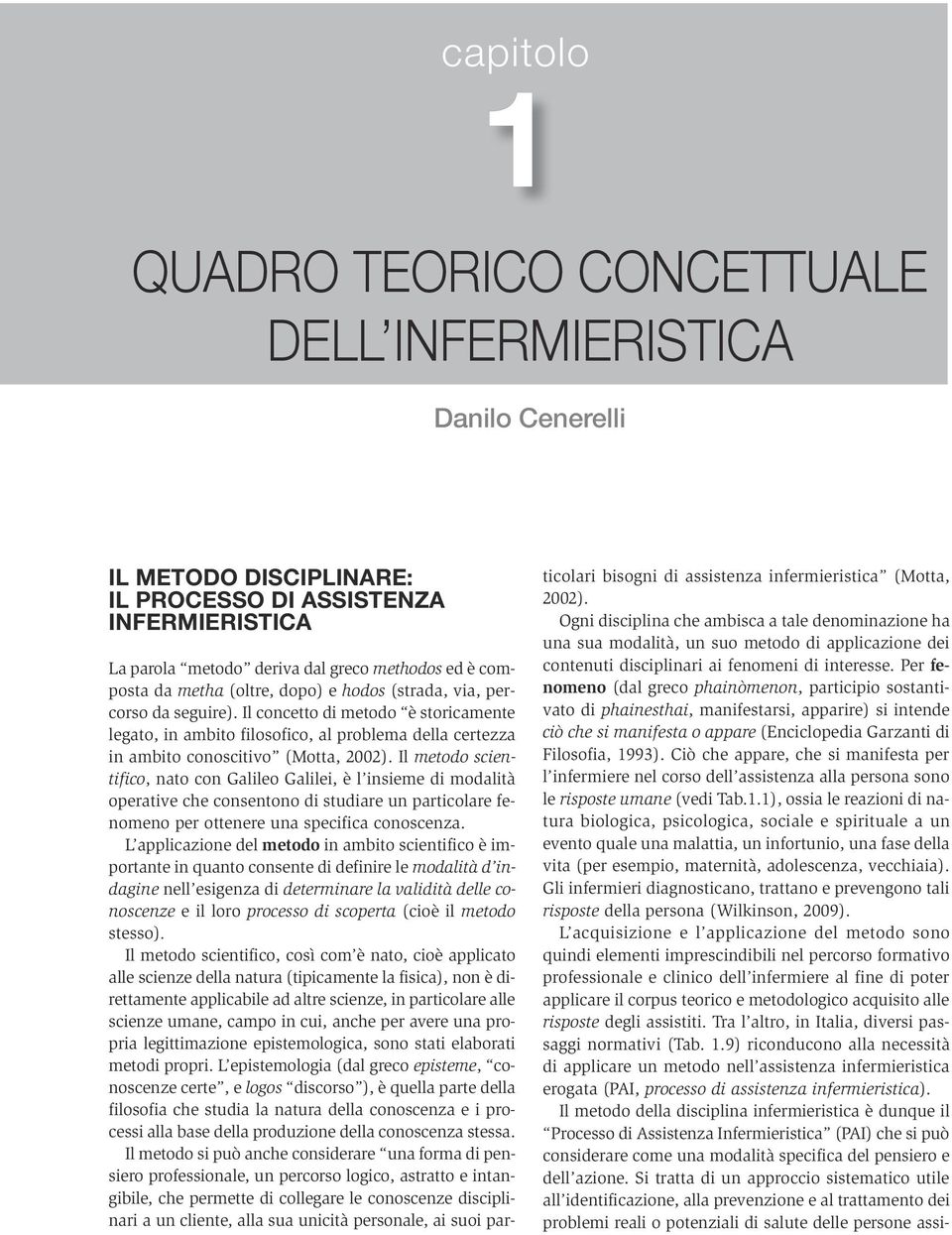 Il metodo scientifico, nato con Galileo Galilei, è l insieme di modalità operative che consentono di studiare un particolare fenomeno per ottenere una specifica conoscenza.