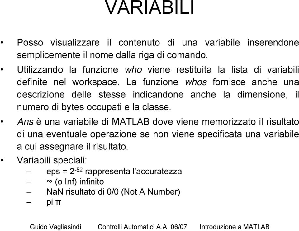 La funzione whos fornisce anche una descrizione delle stesse indicandone anche la dimensione, il numero di bytes occupati e la classe.