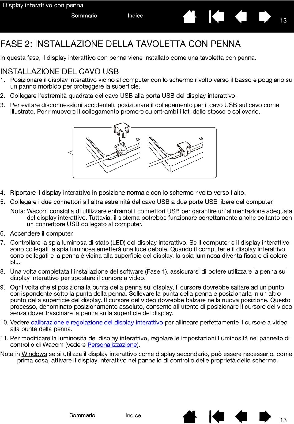 Collegare l'estremità quadrata del cavo USB alla porta USB del display interattivo. 3. Per evitare disconnessioni accidentali, posizionare il collegamento per il cavo USB sul cavo come illustrato.