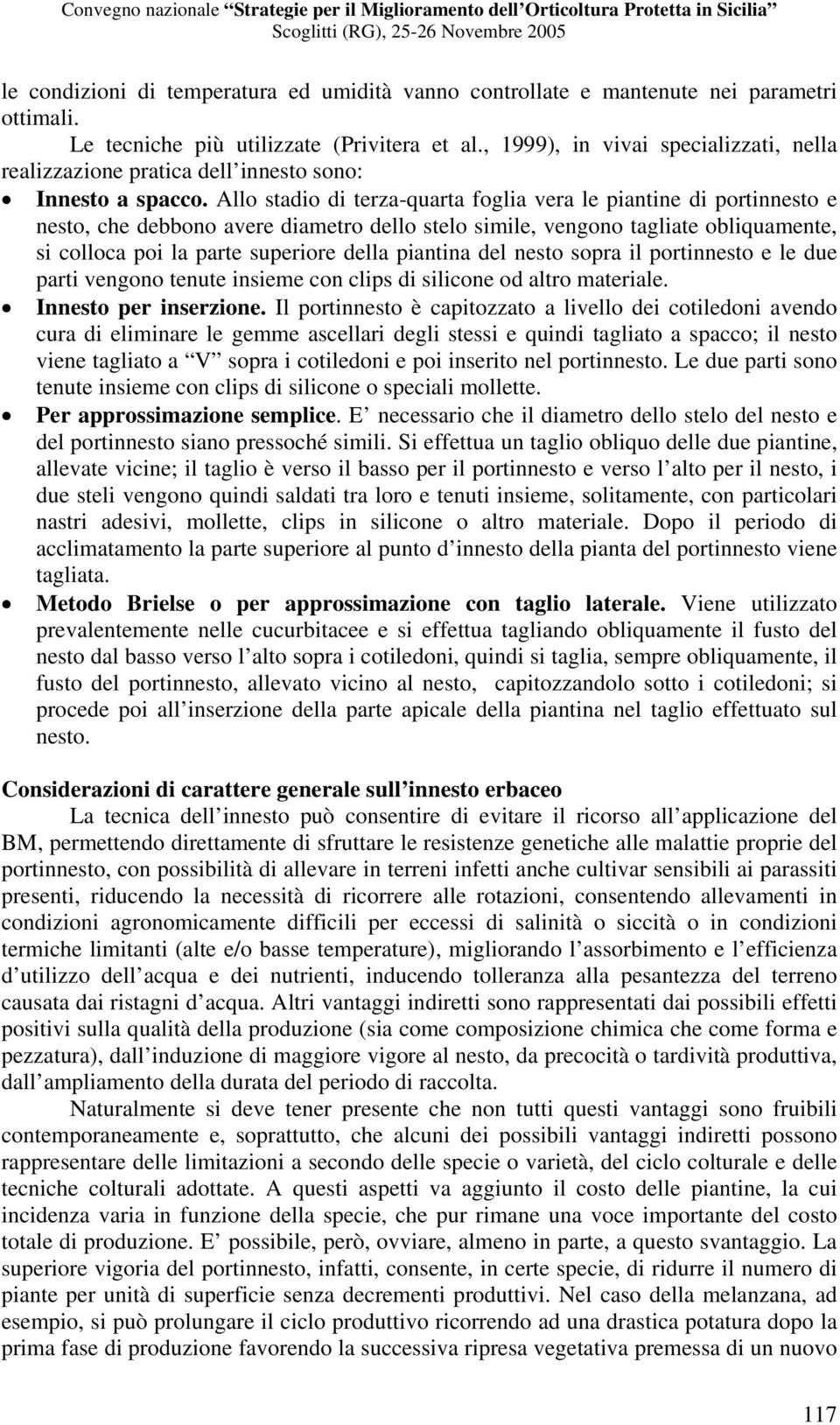 Allo stadio di terza-quarta foglia vera le piantine di portinnesto e nesto, che debbono avere diametro dello stelo simile, vengono tagliate obliquamente, si colloca poi la parte superiore della