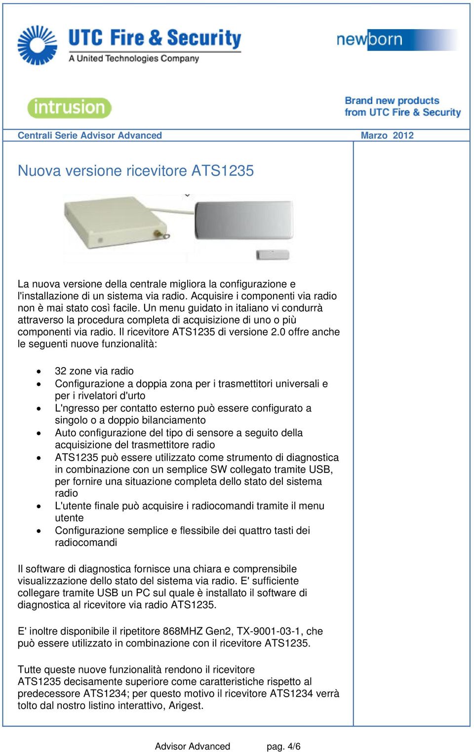 0 offre anche le seguenti nuove funzionalità: 32 zone via radio Configurazione a doppia zona per i trasmettitori universali e per i rivelatori d'urto L'ngresso per contatto esterno può essere