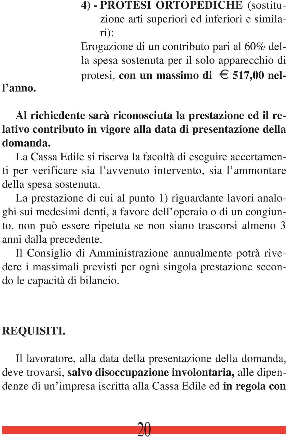 517,00 nel- Al richiedente sarà riconosciuta la prestazione ed il relativo contributo in vigore alla data di presentazione della domanda.