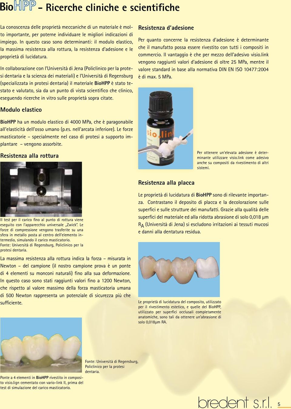 In collaborazione con l Università di Jena (Policlinico per la protesi dentaria e la scienza dei materiali) e l Università di Regensburg (specializzata in protesi dentaria) il materiale BioHPP è