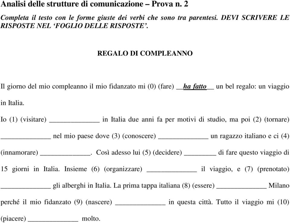 Io (1) (visitare) in Italia due anni fa per motivi di studio, ma poi (2) (tornare) nel mio paese dove (3) (conoscere) un ragazzo italiano e ci (4) (innamorare).