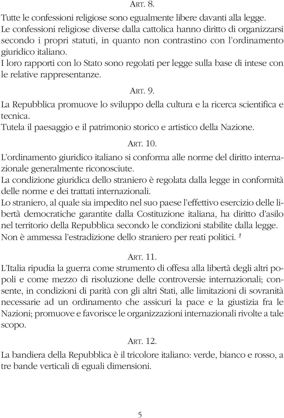 I loro rapporti con lo Stato sono regolati per legge sulla base di intese con le relative rappresentanze. ART. 9. La Repubblica promuove lo sviluppo della cultura e la ricerca scientifica e tecnica.