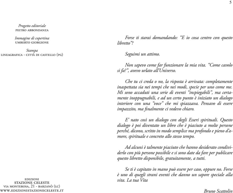 Che tu ci creda o no, la risposta è arrivata: completamente inaspettata sia nei tempi che nei modi, specie per uno come me.