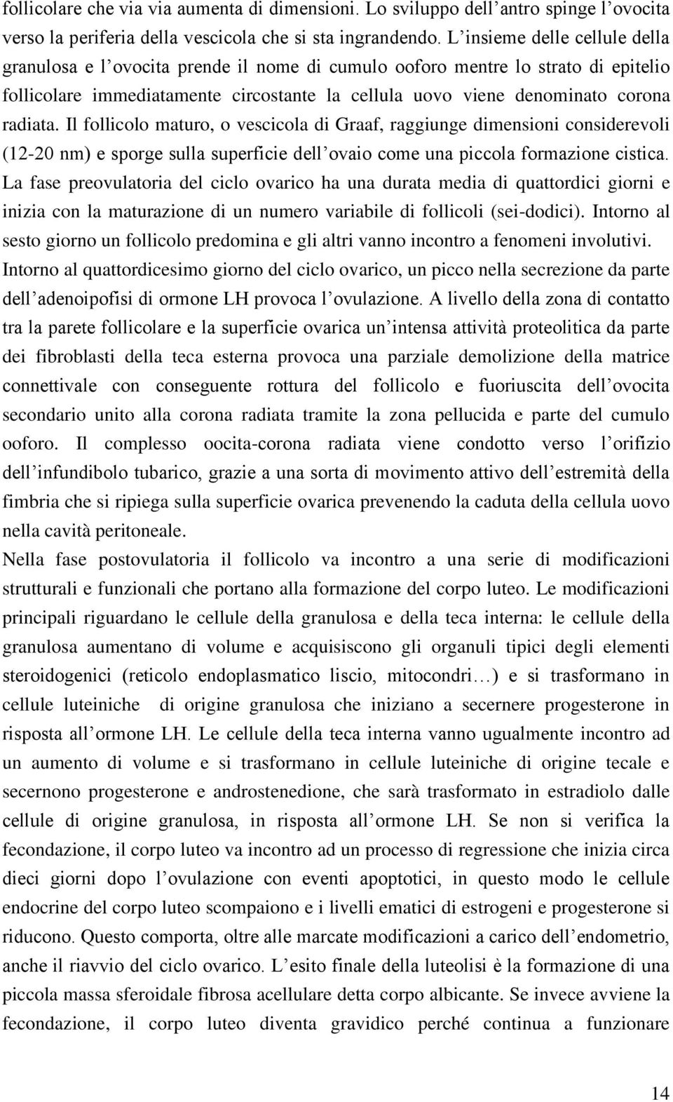 Il follicolo maturo, o vescicola di Graaf, raggiunge dimensioni considerevoli (12-20 nm) e sporge sulla superficie dell ovaio come una piccola formazione cistica.