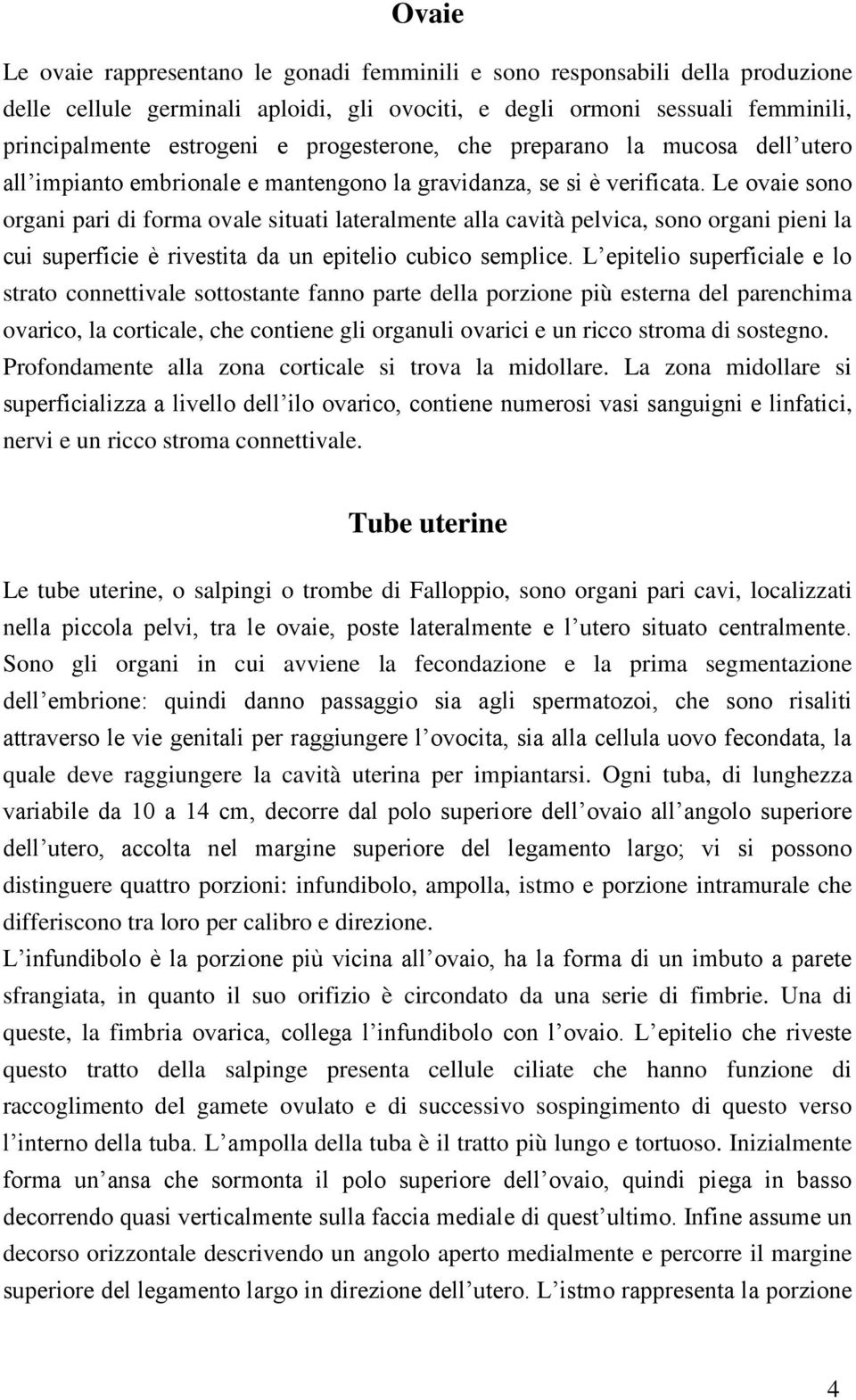 Le ovaie sono organi pari di forma ovale situati lateralmente alla cavità pelvica, sono organi pieni la cui superficie è rivestita da un epitelio cubico semplice.