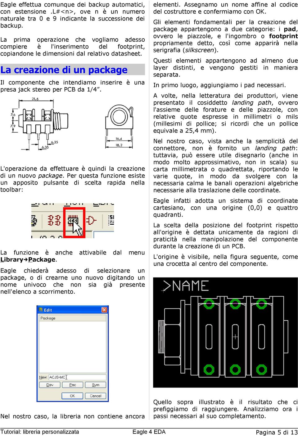 La creazione di un package Il componente che intendiamo inserire è una presa jack stereo per PCB da 1/4. L'operazione da effettuare è quindi la creazione di un nuovo package.