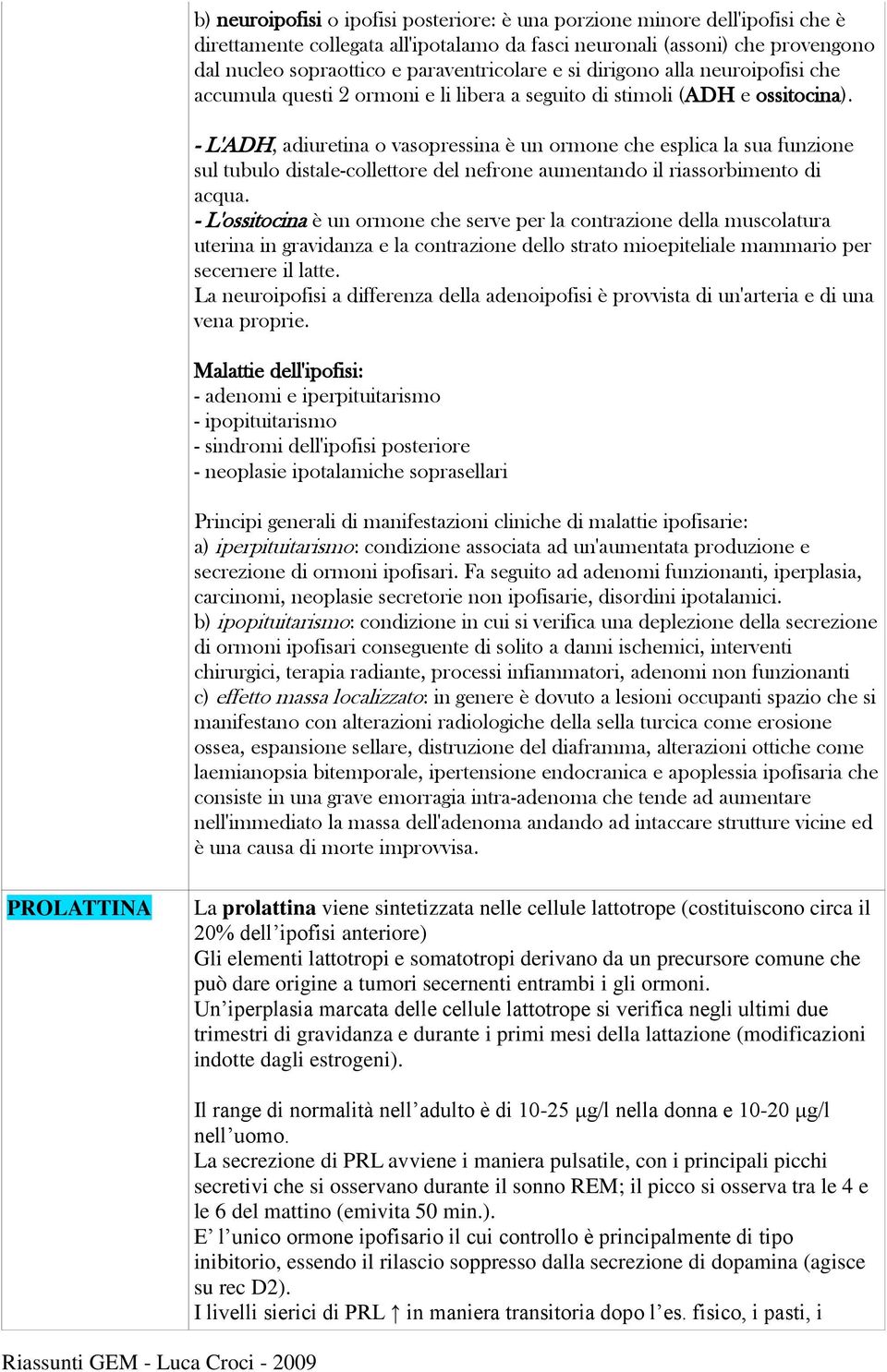 - L'ADH, adiuretina o vasopressina è un ormone che esplica la sua funzione sul tubulo distale-collettore del nefrone aumentando il riassorbimento di acqua.