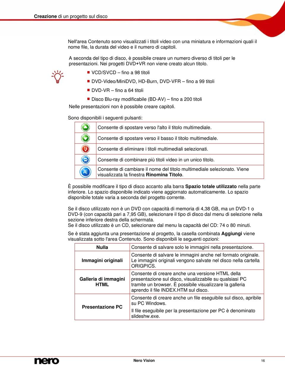 VCD/SVCD fino a 98 titoli DVD-Video/MiniDVD, HD-Burn, DVD-VFR fino a 99 titoli DVD-VR fino a 64 titoli Disco Blu-ray modificabile (BD-AV) fino a 200 titoli Nelle presentazioni non è possibile creare