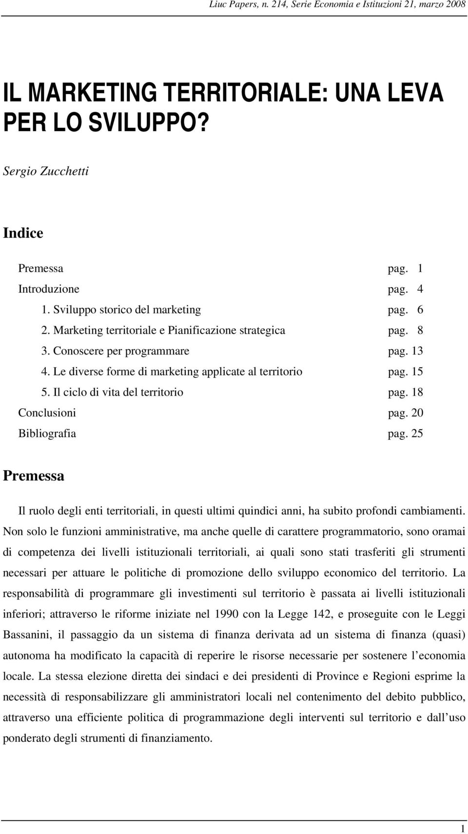 15 5. Il ciclo di vita del territorio pag. 18 Conclusioni pag. 20 Bibliografia pag. 25 Premessa Il ruolo degli enti territoriali, in questi ultimi quindici anni, ha subito profondi cambiamenti.