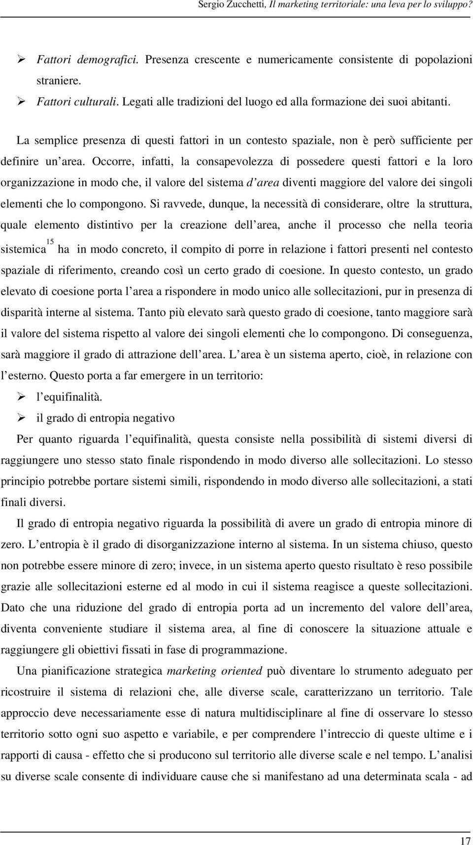 Occorre, infatti, la consapevolezza di possedere questi fattori e la loro organizzazione in modo che, il valore del sistema d area diventi maggiore del valore dei singoli elementi che lo compongono.