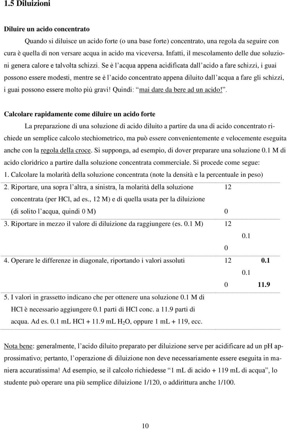 Se è l acqua appena acidificata dall acido a fare schizzi, i guai possono essere modesti, mentre se è l acido concentrato appena diluito dall acqua a fare gli schizzi, i guai possono essere molto più