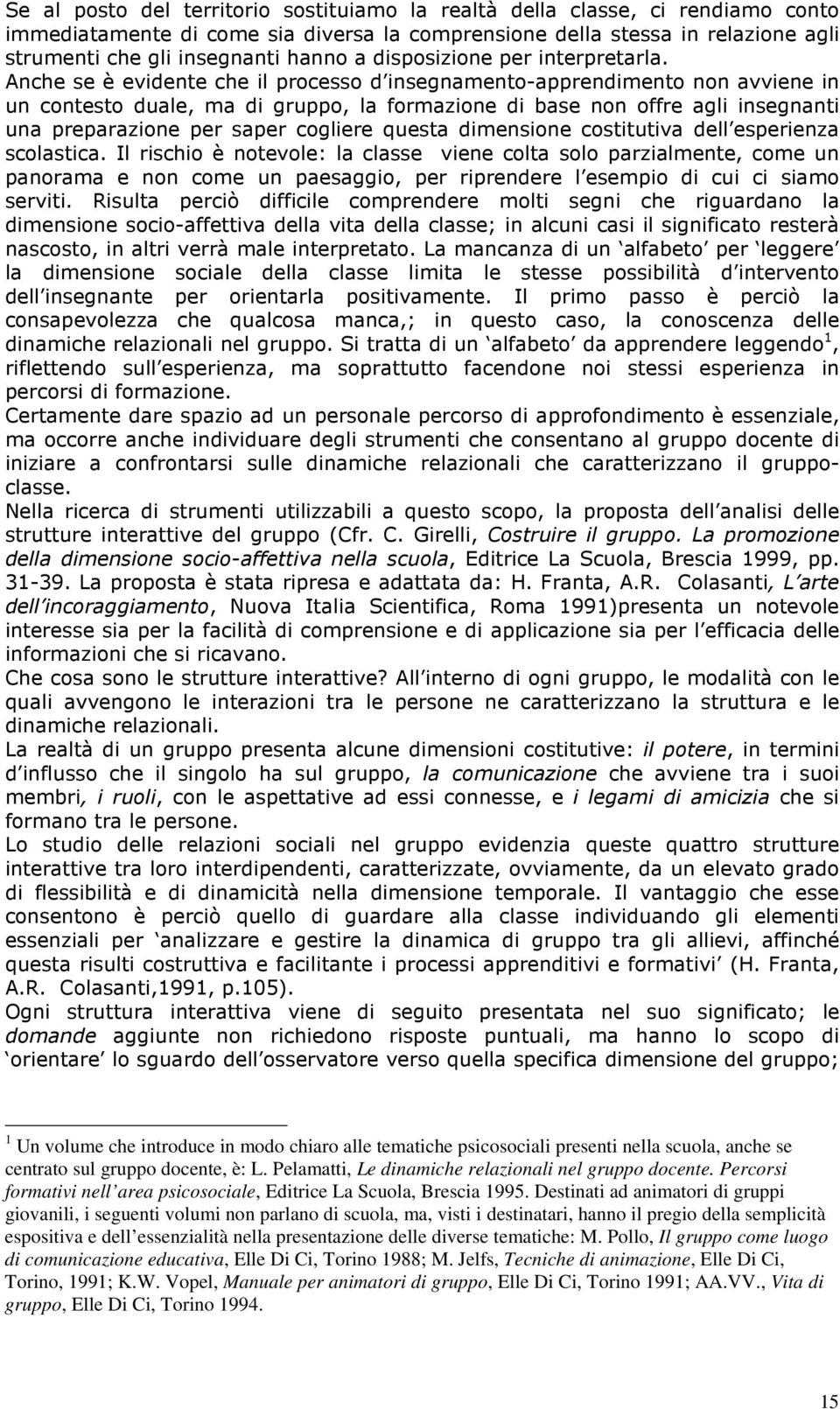 Anche se è evidente che il processo d insegnamento-apprendimento non avviene in un contesto duale, ma di gruppo, la formazione di base non offre agli insegnanti una preparazione per saper cogliere