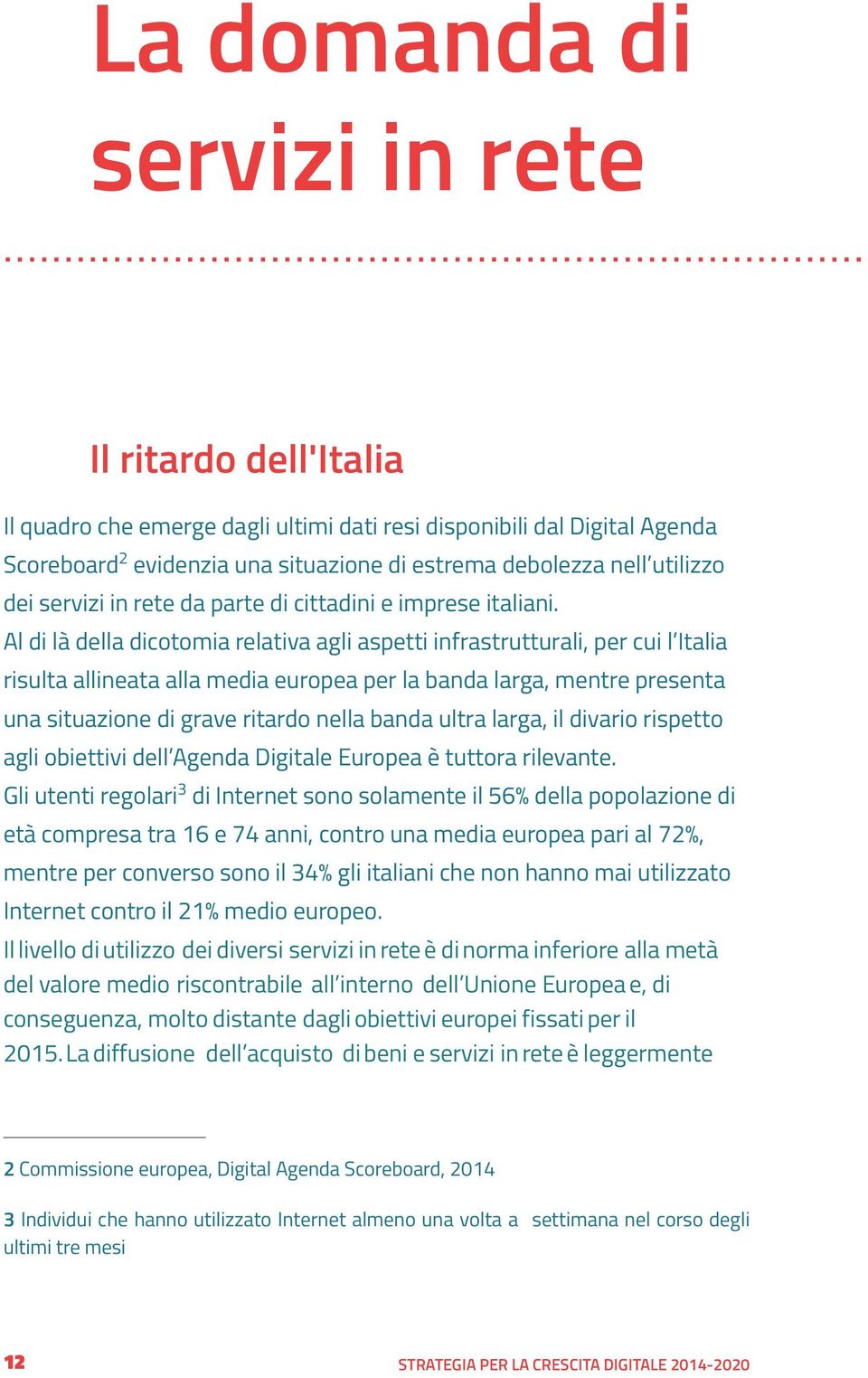 Al di là della dicotomia relativa agli aspetti infrastrutturali, per cui l Italia risulta allineata alla media europea per la banda larga, mentre presenta una situazione di grave ritardo nella banda