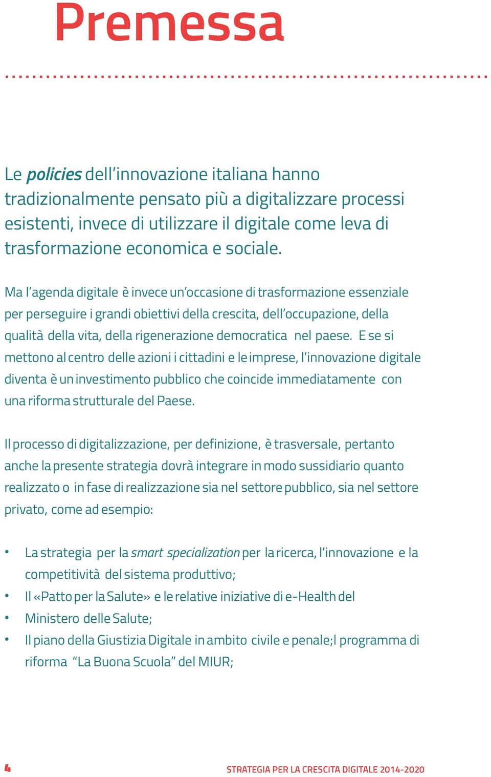 nel paese. E se si mettono al centro delle azioni i cittadini e le imprese, l innovazione digitale diventa è un investimento pubblico che coincide immediatamente con una riforma strutturale del Paese.