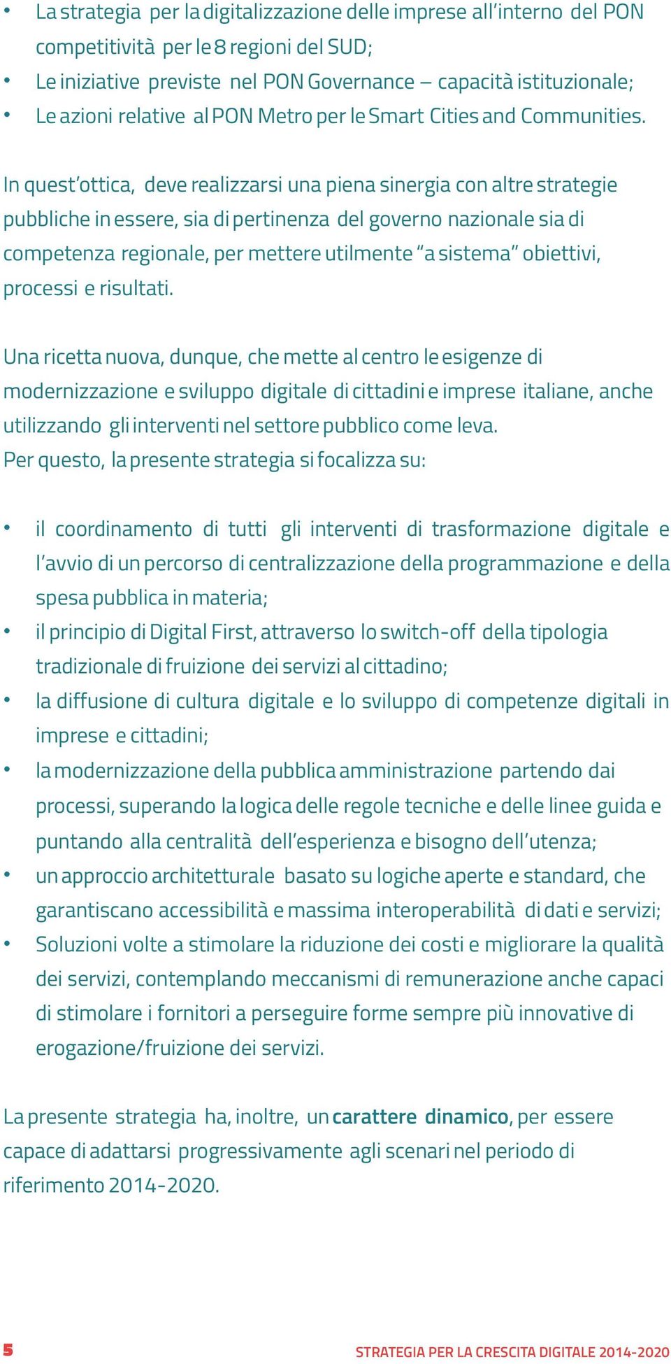 In quest ottica, deve realizzarsi una piena sinergia con altre strategie pubbliche in essere, sia di pertinenza del governo nazionale sia di competenza regionale, per mettere utilmente a sistema