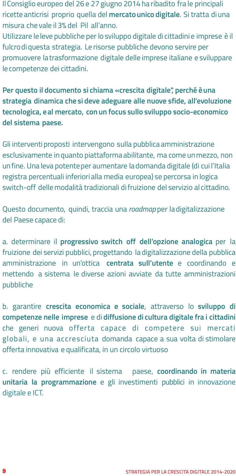 Le risorse pubbliche devono servire per promuovere la trasformazione digitale delle imprese italiane e sviluppare le competenze dei cittadini.