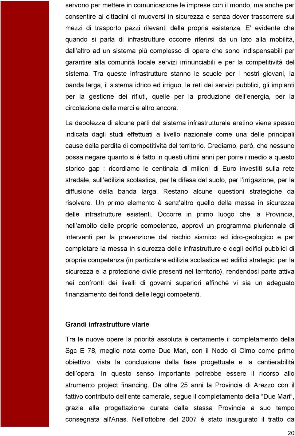 E evidente che quando si parla di infrastrutture occorre riferirsi da un lato alla mobilità, dall altro ad un sistema più complesso di opere che sono indispensabili per garantire alla comunità locale