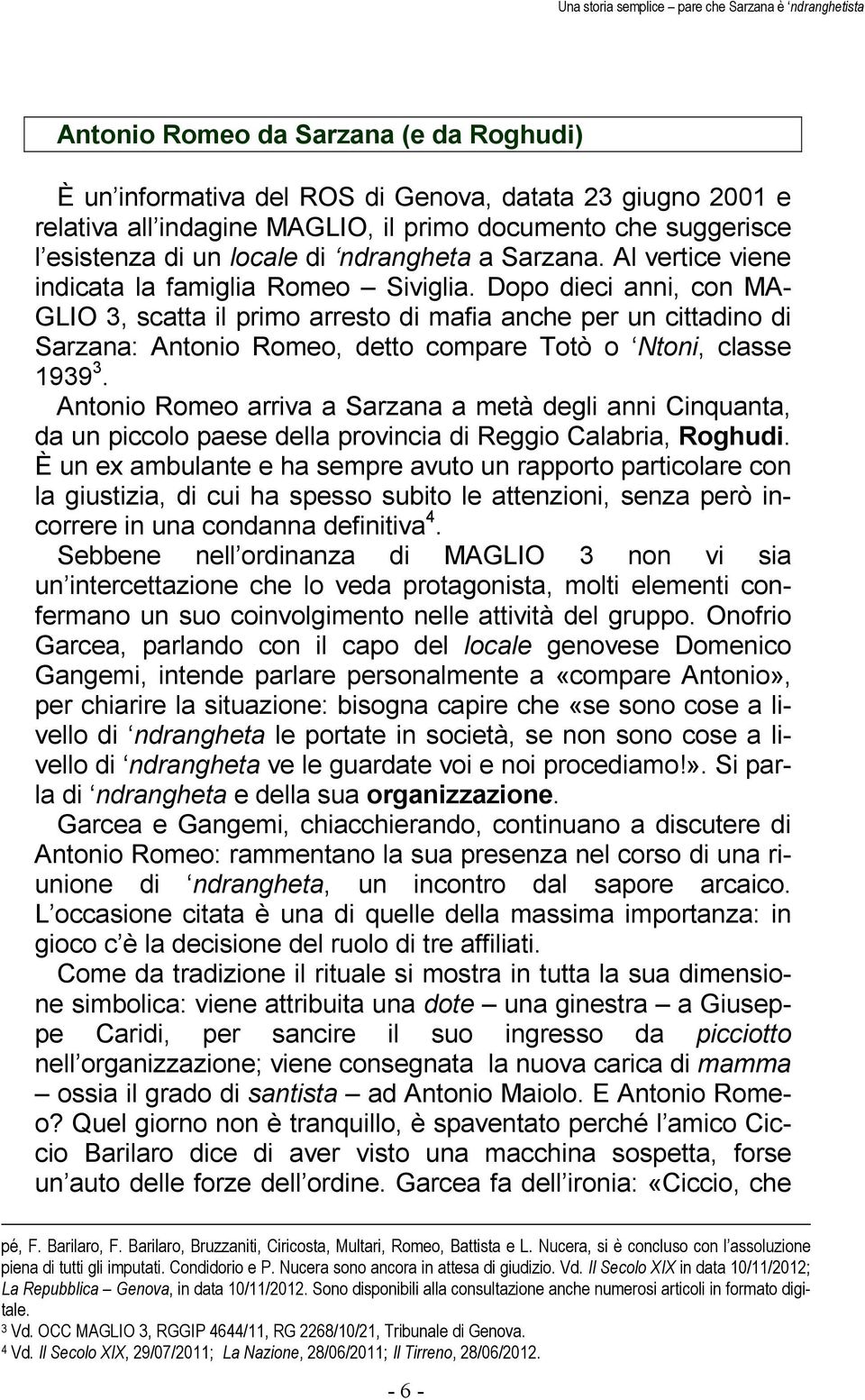 Dopo dieci anni, con MA- GLIO 3, scatta il primo arresto di mafia anche per un cittadino di Sarzana: Antonio Romeo, detto compare Totò o Ntoni, classe 1939 3.