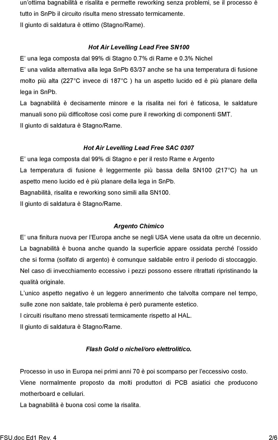 3% Nichel E una valida alternativa alla lega SnPb 63/37 anche se ha una temperatura di fusione molto più alta (227 C invece di 187 C ) ha un aspetto lucido ed è più planare della lega in SnPb.