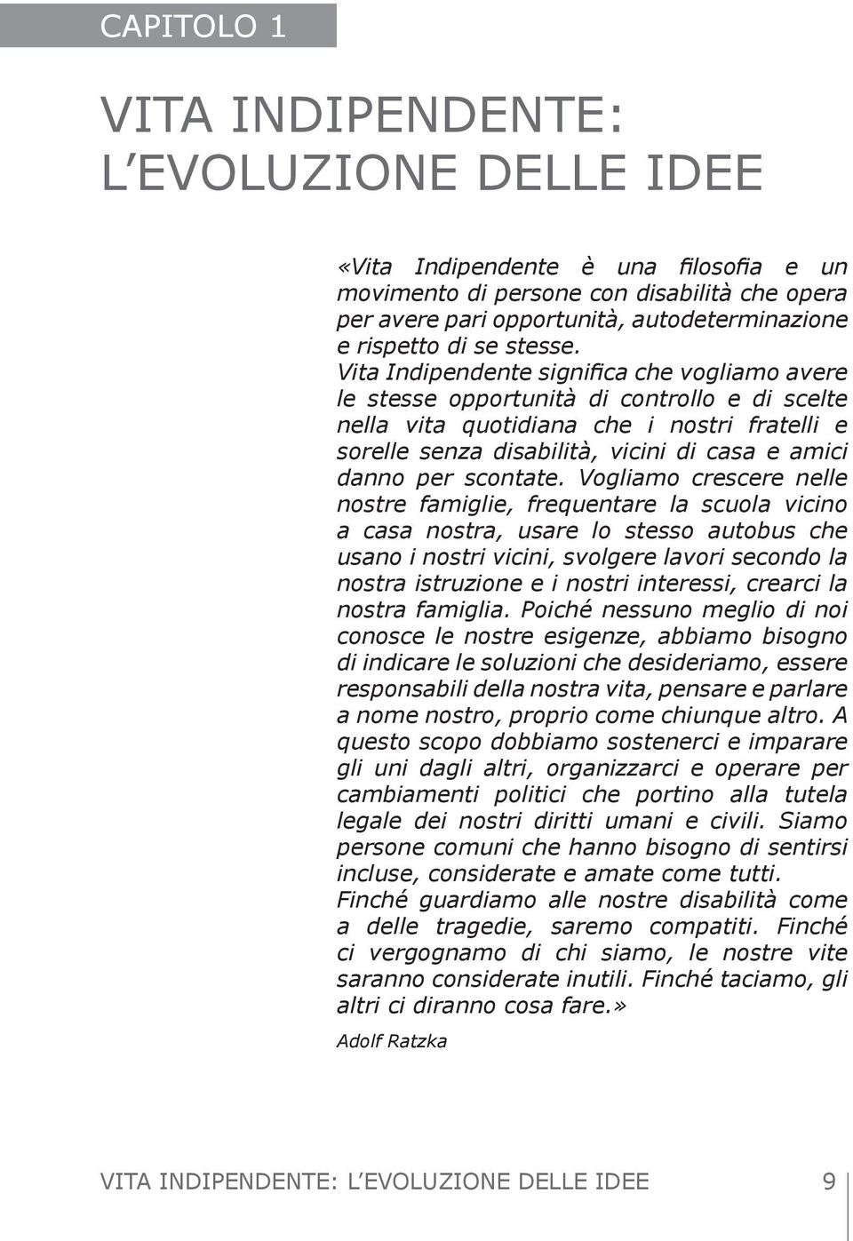 Vita Indipendente significa che vogliamo avere le stesse opportunità di controllo e di scelte nella vita quotidiana che i nostri fratelli e sorelle senza disabilità, vicini di casa e amici danno per