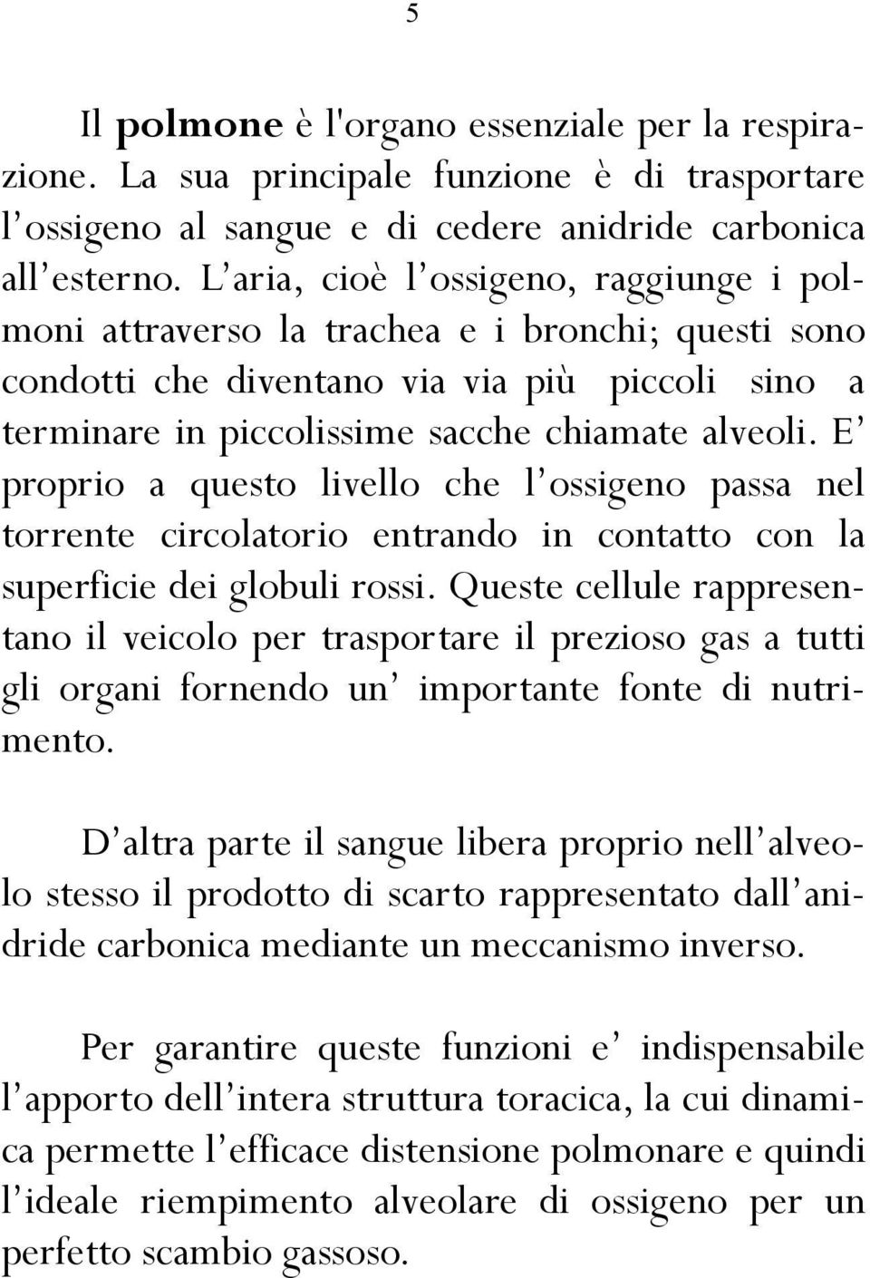 E proprio a questo livello che l ossigeno passa nel torrente circolatorio entrando in contatto con la superficie dei globuli rossi.