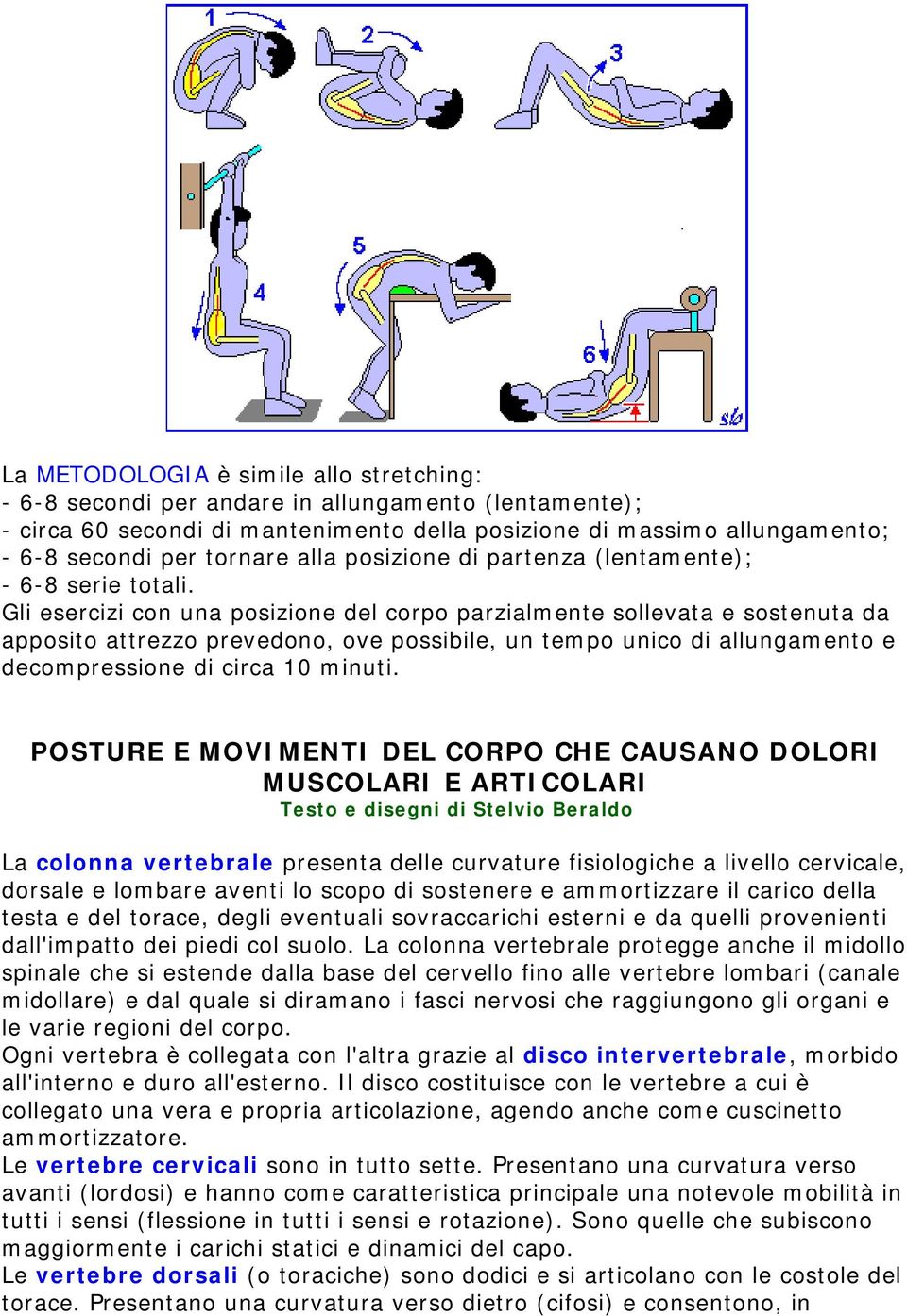 Gli esercizi con una posizione del corpo parzialmente sollevata e sostenuta da apposito attrezzo prevedono, ove possibile, un tempo unico di allungamento e decompressione di circa 10 minuti.