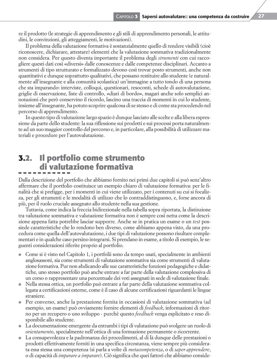 Il problema della valutazione formativa è sostanzialmente quello di rendere visibili (cioè riconoscere, dichiarare, attestare) elementi che la valutazione sommativa tradizionalmente non considera.