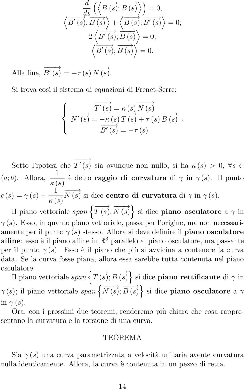 (s) + 1 N (s) si dice centro di curvatura di γ in γ (s) κ (s) { Il piano vettoriale span T (s); } N (s) si dice piano osculatore a γ in γ (s) Esso, in quanto piano vettoriale, passa per l origine, ma