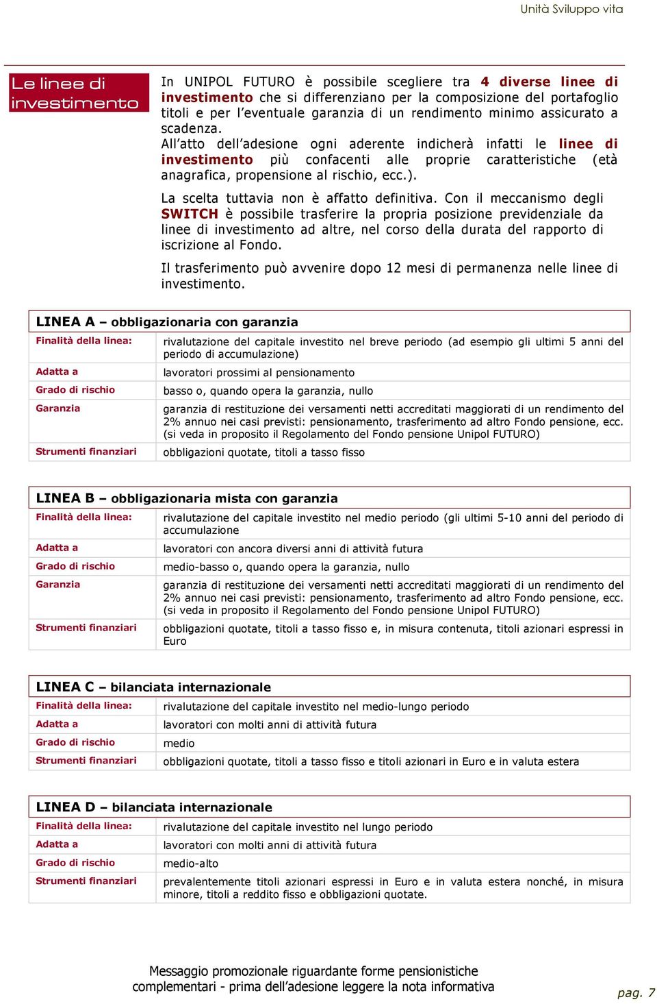 All atto dell adesione ogni aderente indicherà infatti le linee di investimento più confacenti alle proprie caratteristiche (età anagrafica, propensione al rischio, ecc.).