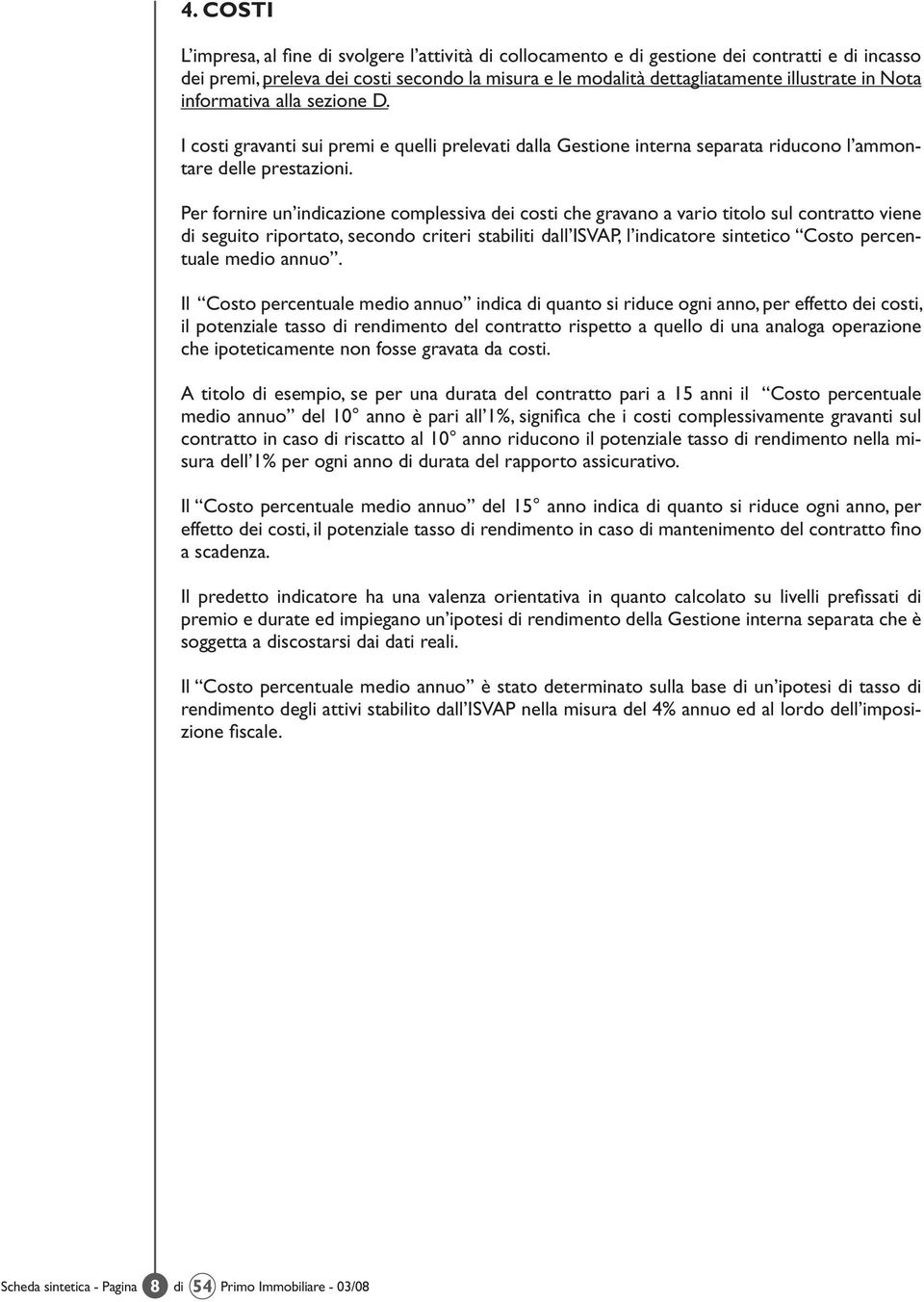 Per fornire un indicazione complessiva dei costi che gravano a vario titolo sul contratto viene di seguito riportato, secondo criteri stabiliti dall ISVAP, l indicatore sintetico Costo percentuale