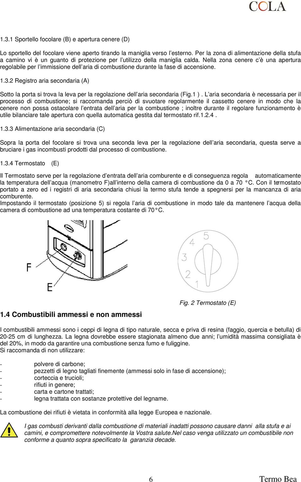 Nella zona cenere c è una apertura regolabile per l immissione dell aria di combustione durante la fase di accensione. 1.3.