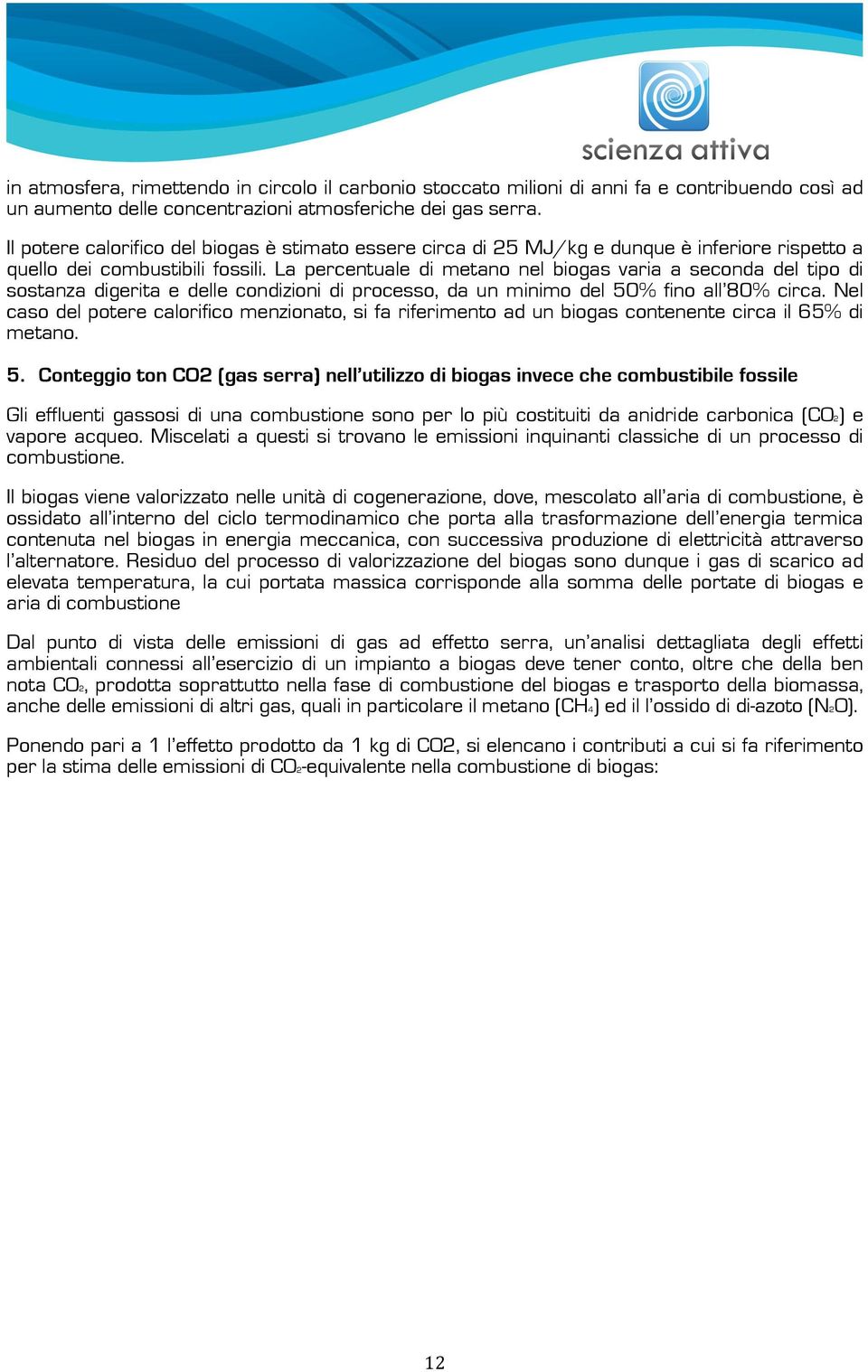 La percentuale di metano nel biogas varia a seconda del tipo di sostanza digerita e delle condizioni di processo, da un minimo del 50% fino all 80% circa.